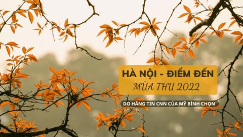 CNN bình chọn Hà Nội là 1 trong những điểm đến hấp dẫn nhất thế giới mùa thu 2022